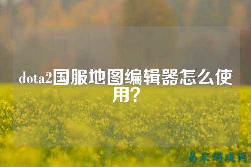 dota2国服地图编辑器怎么使用?