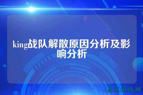 king战队解散原因分析及影响分析