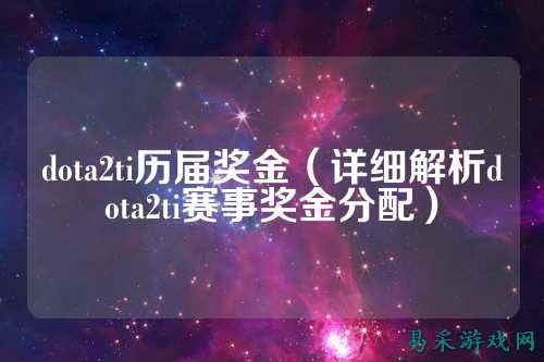dota2ti历届奖金(详细解析dota2ti赛事奖金分配)