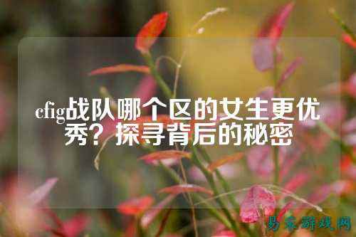 cfig战队哪个区的女生更优秀？探寻背后的秘密