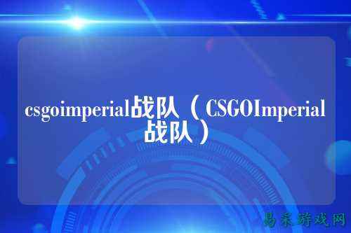 csgoimperial战队(CSGOImperial战队)