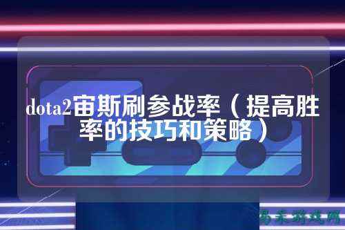 dota2宙斯刷参战率(提高胜率的技巧和策略)
