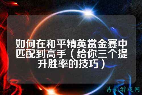 如何在和平精英赏金赛中匹配到高手(给你三个提升胜率的技巧)