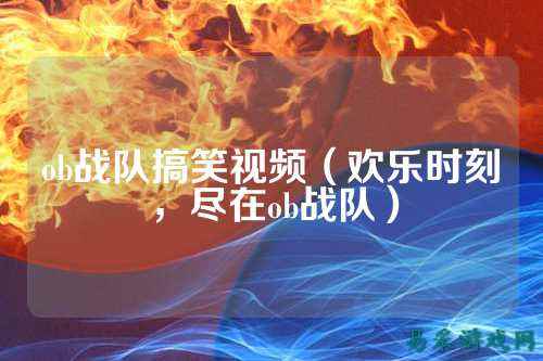 ob战队搞笑视频（欢乐时刻，尽在ob战队）