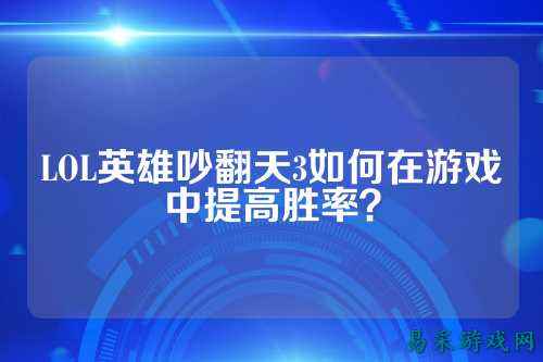 LOL英雄吵翻天3如何在游戏中提高胜率?