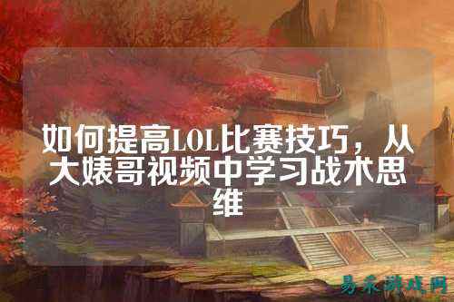 如何提高LOL比赛技巧,从大婊哥视频中学习战术思维
