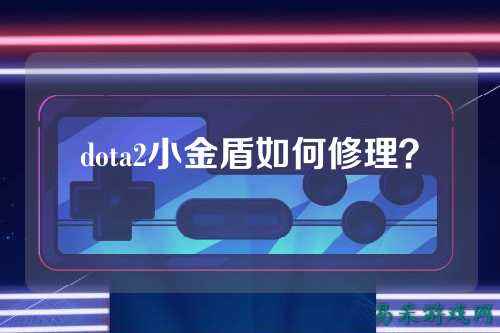 dota2小金盾如何修理?