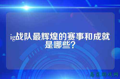 ig战队最辉煌的赛事和成就是哪些？