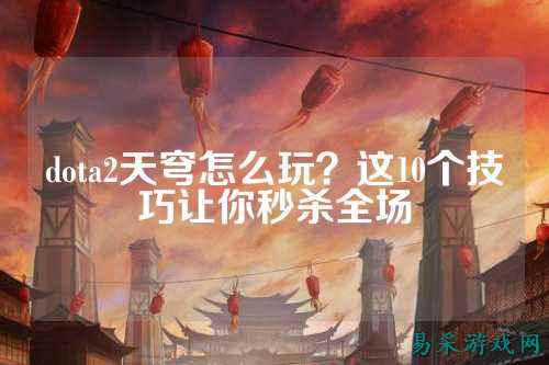 dota2天穹怎么玩?这10个技巧让你秒杀全场
