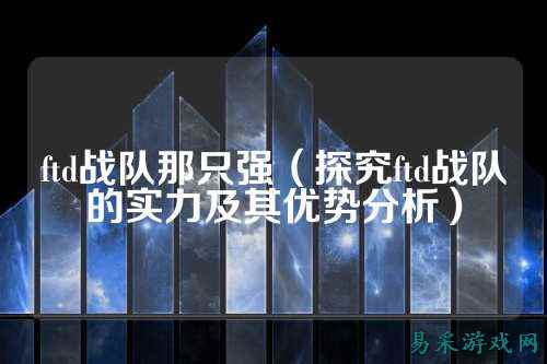 ftd战队那只强（探究ftd战队的实力及其优势分析）