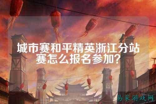城市赛和平精英浙江分站赛怎么报名参加?