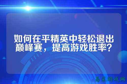 如何在平精英中轻松退出巅峰赛,提高游戏胜率?