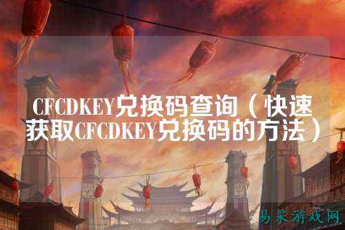 CFCDKEY兑换码查询(快速获取CFCDKEY兑换码的方法)