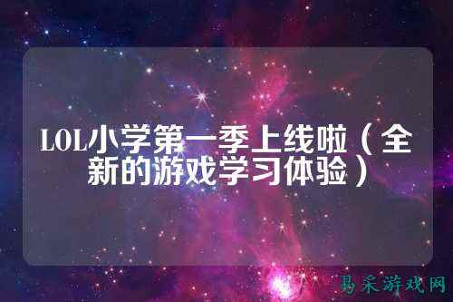 LOL小学第一季上线啦(全新的游戏学习体验)