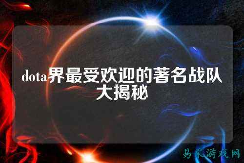 dota界最受欢迎的著名战队大揭秘