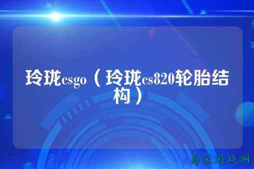 玲珑csgo(玲珑cs820轮胎结构)