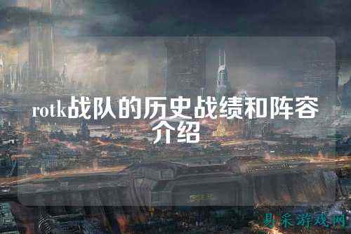 rotk战队的历史战绩和阵容介绍