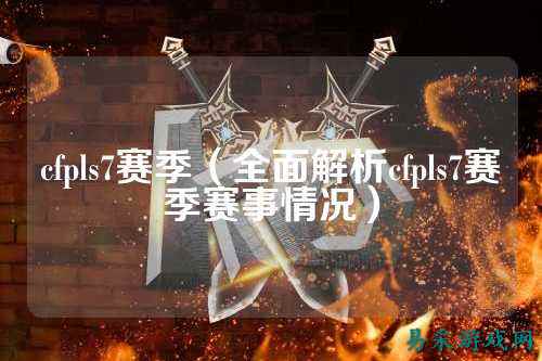cfpls7赛季(全面解析cfpls7赛季赛事情况)