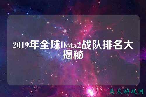 2019年全球Dota2战队排名大揭秘
