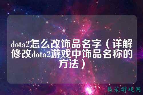 dota2怎么改饰品名字（详解修改dota2游戏中饰品名称的方法）