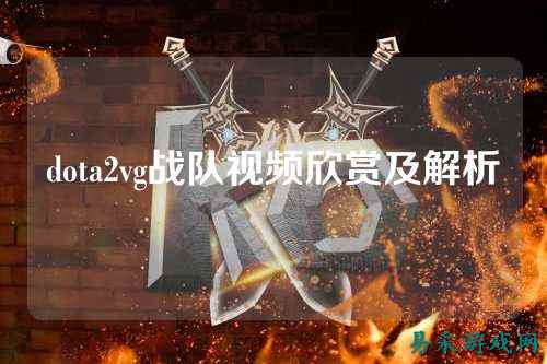 dota2vg战队视频欣赏及解析