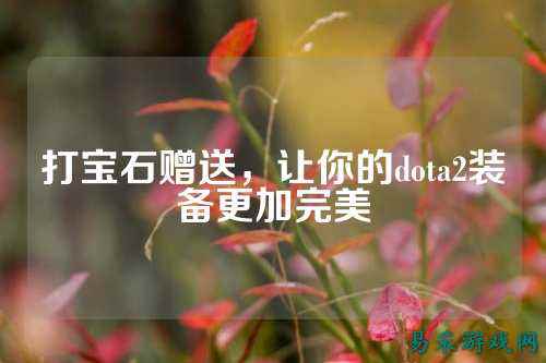 打宝石赠送，让你的dota2装备更加完美