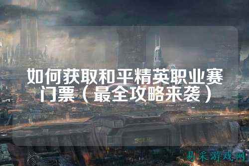 如何获取和平精英职业赛门票（最全攻略来袭）