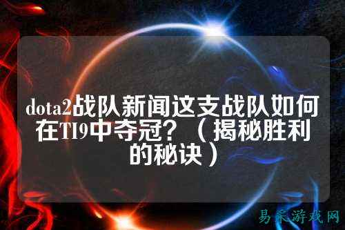 dota2战队新闻这支战队如何在TI9中夺冠？（揭秘胜利的秘诀）