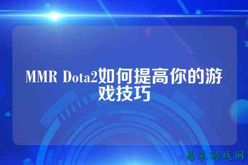 MMR Dota2如何提高你的游戏技巧