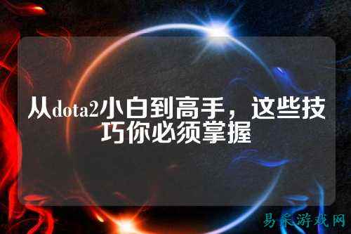 从dota2小白到高手，这些技巧你必须掌握
