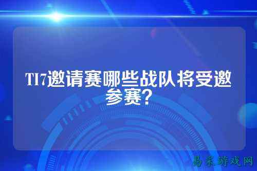 TI7邀请赛哪些战队将受邀参赛？