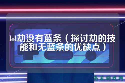 lol劫没有蓝条（探讨劫的技能和无蓝条的优缺点）