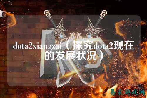 dota2xiangzai（探究dota2现在的发展状况）