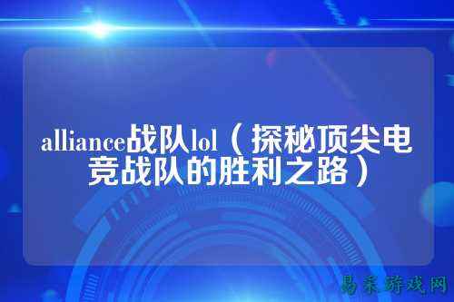 alliance战队lol（探秘顶尖电竞战队的胜利之路）