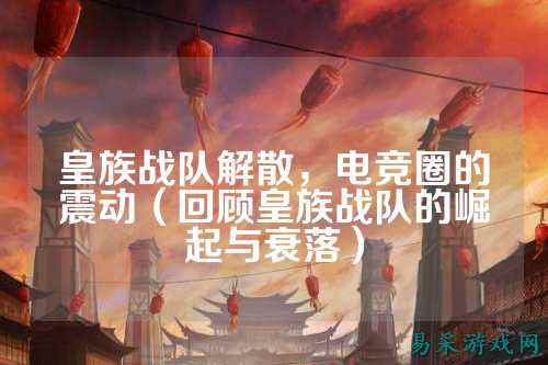 皇族战队解散，电竞圈的震动（回顾皇族战队的崛起与衰落）