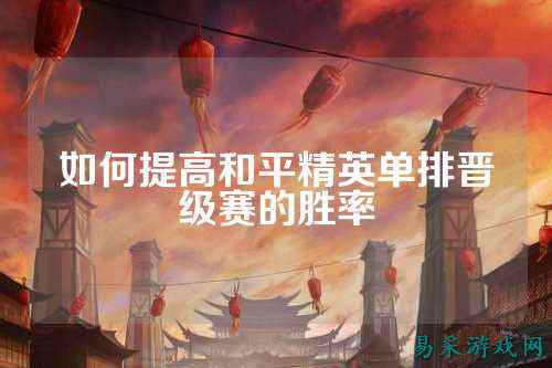 如何提高和平精英单排晋级赛的胜率