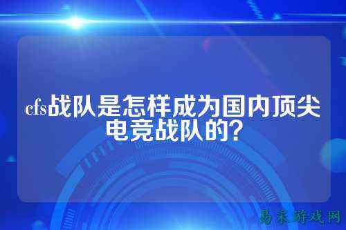 cfs战队是怎样成为国内顶尖电竞战队的？