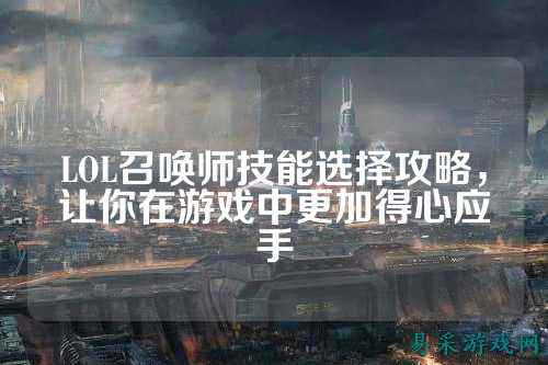 LOL召唤师技能选择攻略，让你在游戏中更加得心应手