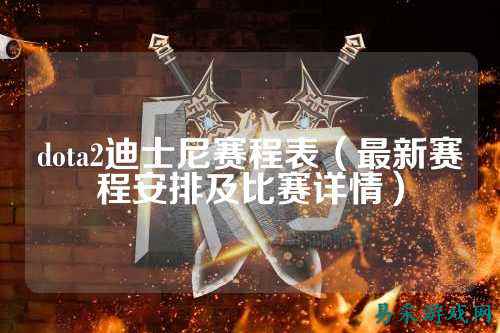 dota2迪士尼赛程表（最新赛程安排及比赛详情）