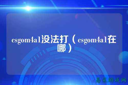 csgom4a1没法打（csgom4a1在哪）