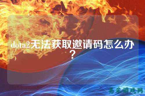 dota2无法获取邀请码怎么办？