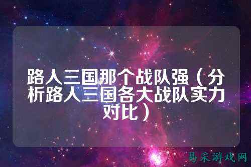 路人三国那个战队强（分析路人三国各大战队实力对比）
