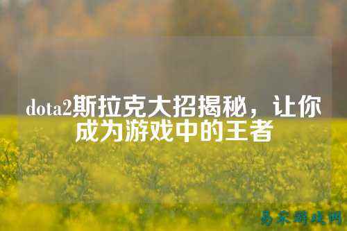 dota2斯拉克大招揭秘，让你成为游戏中的王者