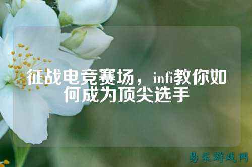 征战电竞赛场，infi教你如何成为顶尖选手