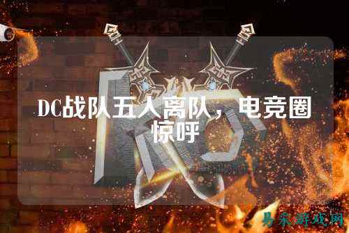 DC战队五人离队，电竞圈惊呼