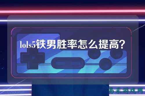 lols5铁男胜率怎么提高？