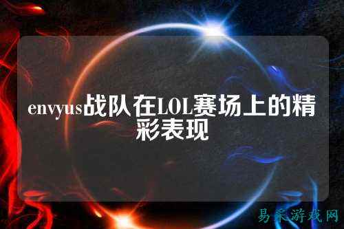 envyus战队在LOL赛场上的精彩表现