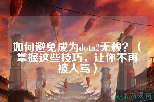 如何避免成为dota2无赖？（掌握这些技巧，让你不再被人骂）