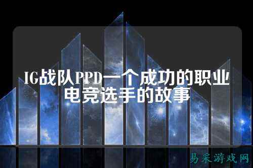 IG战队PPD一个成功的职业电竞选手的故事