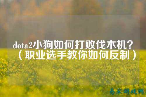 dota2小狗如何打败伐木机？（职业选手教你如何反制）